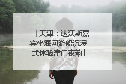 天津：达沃斯嘉宾坐海河游船沉浸式体验津门夜韵