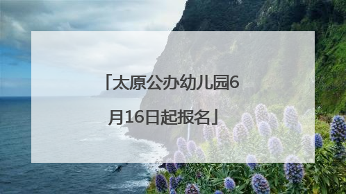 太原公办幼儿园6月16日起报名