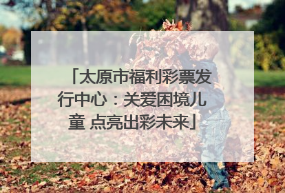 太原市福利彩票发行中心：关爱困境儿童 点亮出彩未来