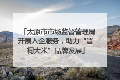 太原市市场监督管理局开展入企服务，助力“晋祠大米”品牌发展