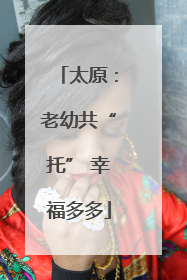 太原：老幼共“托” 幸福多多