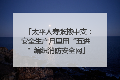 太平人寿张掖中支：安全生产月里用“五进”编织消防安全网