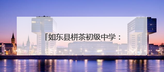 如东县栟茶初级中学：特色深耕 托管服务让乡村教育“活”起来