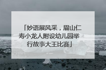 妙语展风采，眉山仁寿小龙人附设幼儿园举行故事大王比赛