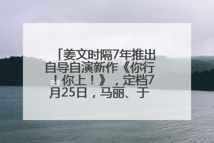 姜文时隔7年推出自导自演新作《你行！你上！》，定档7月25日，马丽、于和伟、辛芷蕾出演