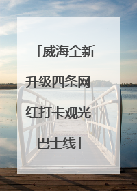威海全新升级四条网红打卡观光巴士线