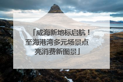 威海新地标启航！至海港湾多元场景点亮消费新图景