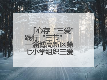 心存“三爱”践行“三节”——淄博高新区第七小学组织三爱三节主题活动