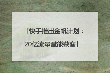 快手推出金帆计划：20亿流量赋能获客