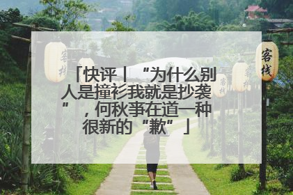 快评丨“为什么别人是撞衫我就是抄袭”，何秋亊在道一种很新的“歉”