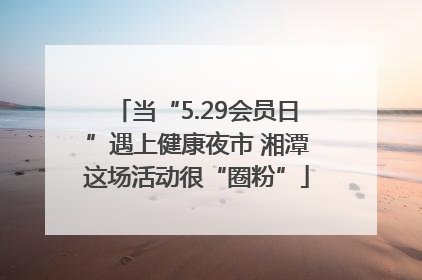 当“5.29会员日”遇上健康夜市 湘潭这场活动很“圈粉”