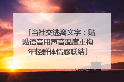 当社交逃离文字：贴贴语音用声音温度重构年轻群体情感联结