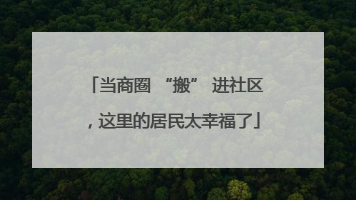 当商圈 “搬” 进社区，这里的居民太幸福了