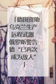 德国资助乌克兰生产远程武器 俄罗斯警告德“已再次成为敌人”