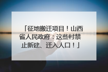 征地搬迁项目！山西省人民政府：这些村禁止新建、迁入人口！