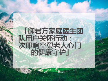 御君方家庭医生团队用户关怀行动：一次叩响空巢老人心门的健康守护