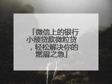 微信上的银行小额贷款微粒贷，轻松解决你的燃眉之急