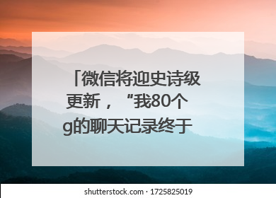 微信将迎史诗级更新，“我80个g的聊天记录终于有救了”