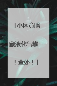 小区竟暗藏液化气罐！查处！