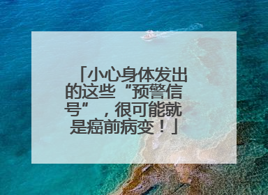 小心身体发出的这些“预警信号”，很可能就是癌前病变！