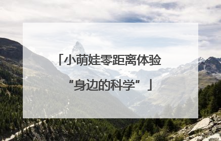 小萌娃零距离体验“身边的科学”