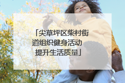 尖草坪区柴村街道组织健身活动 提升生活质量