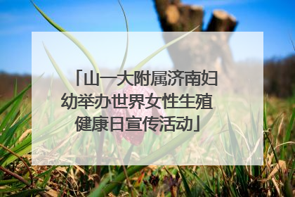 山一大附属济南妇幼举办世界女性生殖健康日宣传活动
