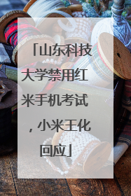 山东科技大学禁用红米手机考试，小米王化回应