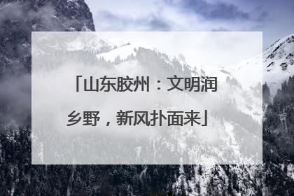 山东胶州：文明润乡野，新风扑面来