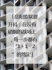 岳阳监狱夏升科：在没有硝烟的战场上，每一步都有“1＋1＝2”的笃定