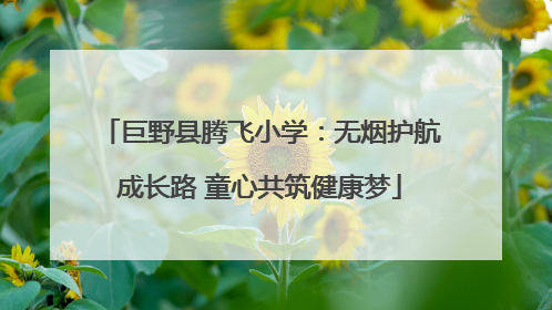 巨野县腾飞小学：无烟护航成长路 童心共筑健康梦