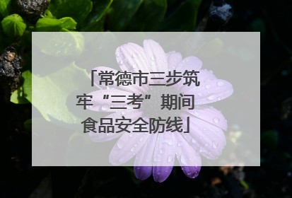 常德市三步筑牢“三考”期间食品安全防线
