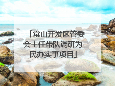 常山开发区管委会主任带队调研为民办实事项目