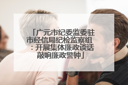 广元市纪委监委驻市经信局纪检监察组：开展集体廉政谈话 敲响廉政警钟