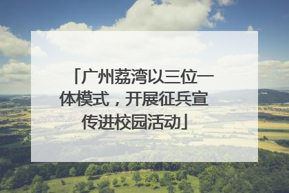 广州荔湾以三位一体模式，开展征兵宣传进校园活动
