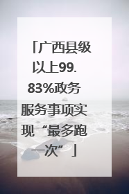广西县级以上99.83%政务服务事项实现“最多跑一次”