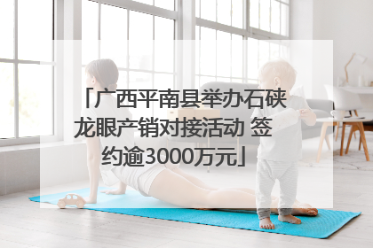 广西平南县举办石硖龙眼产销对接活动 签约逾3000万元