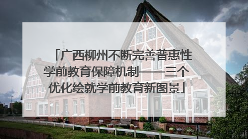 广西柳州不断完善普惠性学前教育保障机制——三个优化绘就学前教育新图景