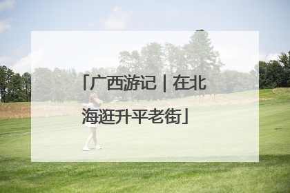 广西游记｜在北海逛升平老街