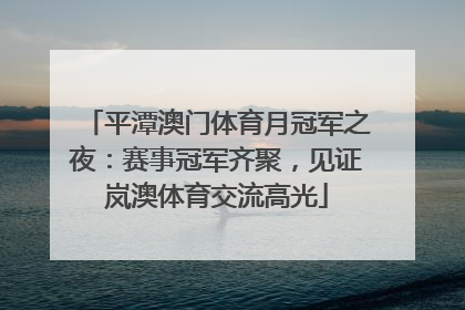平潭澳门体育月冠军之夜：赛事冠军齐聚，见证岚澳体育交流高光