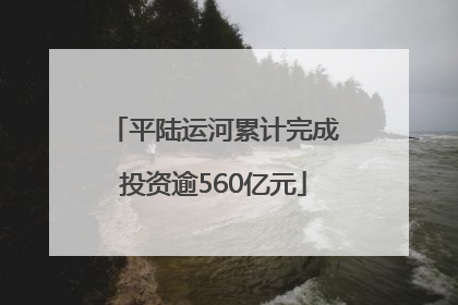 平陆运河累计完成投资逾560亿元