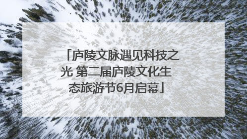 庐陵文脉遇见科技之光 第二届庐陵文化生态旅游节6月启幕