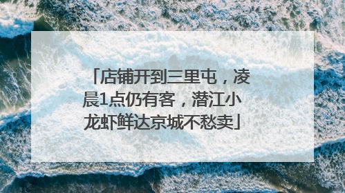 店铺开到三里屯，凌晨1点仍有客，潜江小龙虾鲜达京城不愁卖