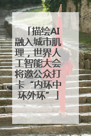 描绘AI融入城市肌理，世界人工智能大会将邀公众打卡“内环中环外环”