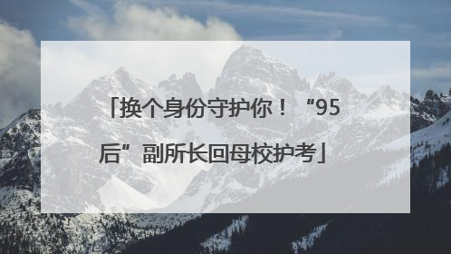 换个身份守护你！“95后”副所长回母校护考
