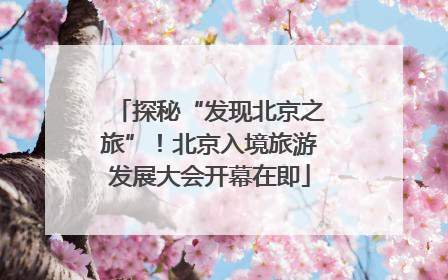 探秘“发现北京之旅”！北京入境旅游发展大会开幕在即