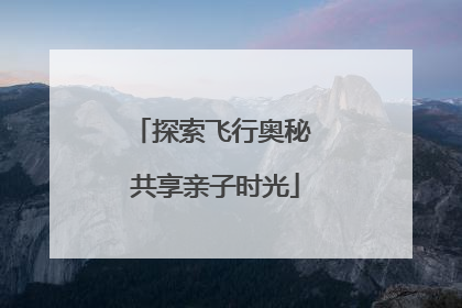 探索飞行奥秘 共享亲子时光