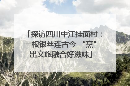 探访四川中江挂面村：一根银丝连古今 “烹”出文旅融合好滋味