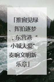 推窗见绿、挥拍逐梦，东营港“小城大爱”奏响文明新乐章