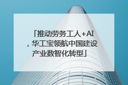 推动劳务工人+AI，华工宝领航中国建设产业数智化转型